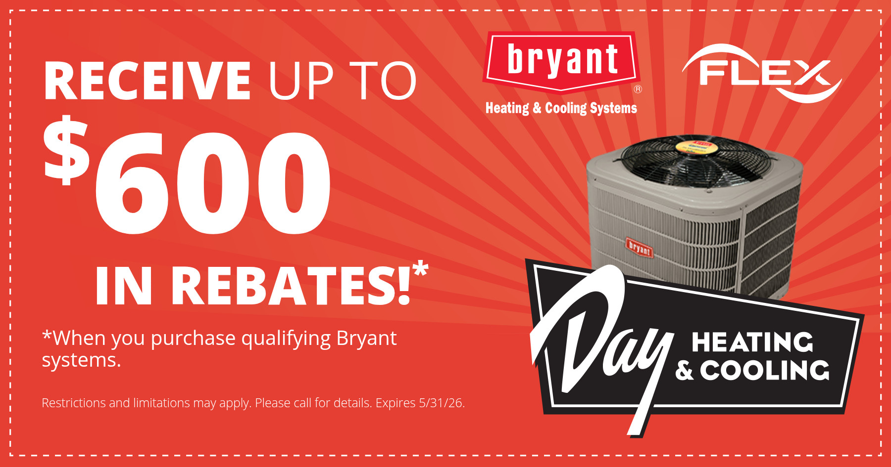 Receive up to $600 in Rebates when you purchase a qualifying Bryant system. Restrictions and limitations may apply. Call for more information. Expires 5/31/2026